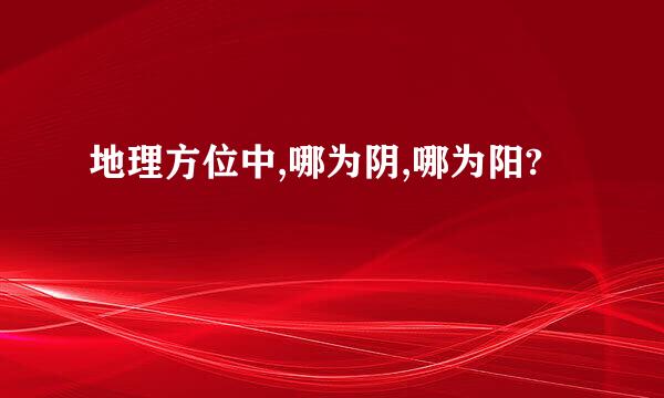 地理方位中,哪为阴,哪为阳?