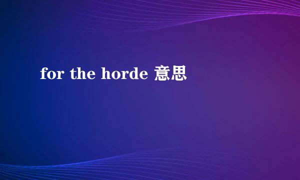 for the horde 意思