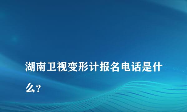 
湖南卫视变形计报名电话是什么？
