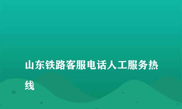 
山东铁路客服电话人工服务热线
