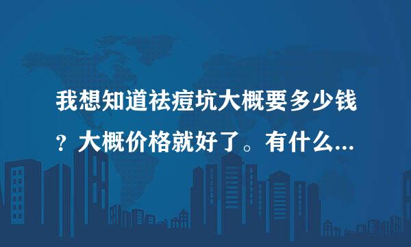 我想知道祛痘坑大概要多少钱？大概价格就好了。有什么类型的手术？还有可以去黑头吗？