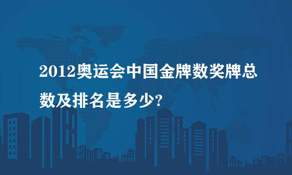 2012奥运会中国金牌数奖牌总数及排名是多少?