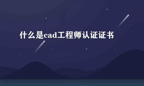 什么是cad工程师认证证书