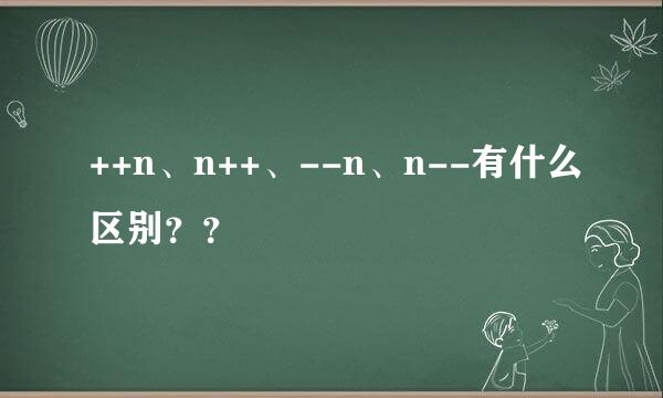 ++n、n++、--n、n--有什么区别？？