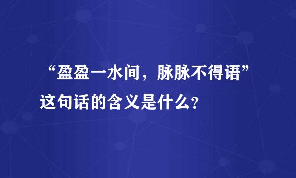 “盈盈一水间，脉脉不得语”这句话的含义是什么？