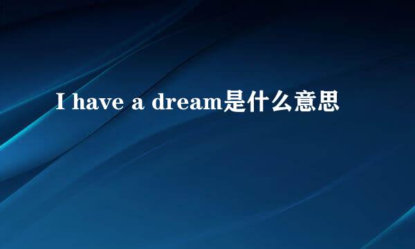 I have a dream是什么意思