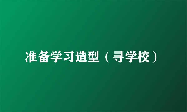 准备学习造型（寻学校）