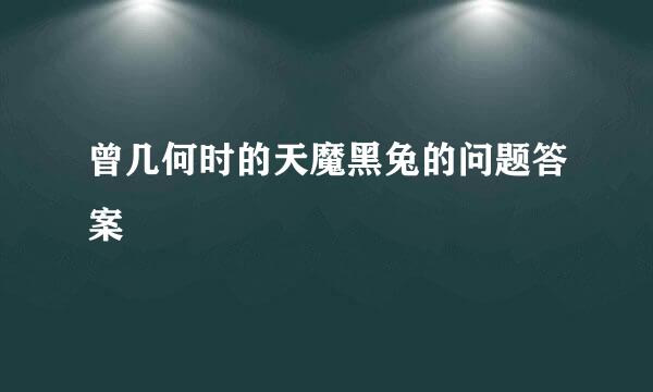 曾几何时的天魔黑兔的问题答案