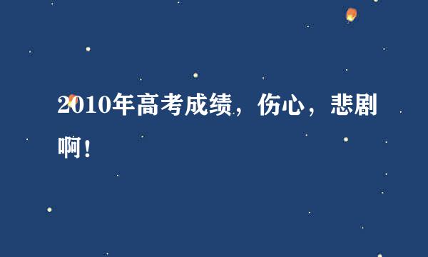 2010年高考成绩，伤心，悲剧啊！