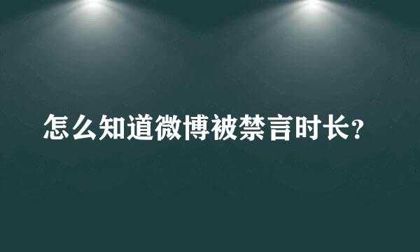 怎么知道微博被禁言时长？