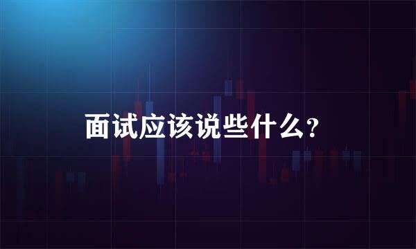 面试应该说些什么？