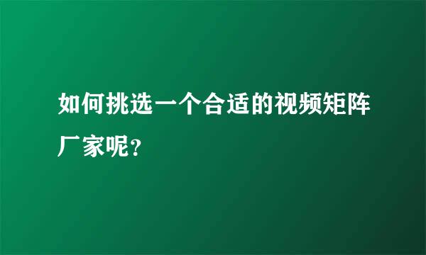 如何挑选一个合适的视频矩阵厂家呢？