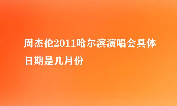 周杰伦2011哈尔滨演唱会具体日期是几月份