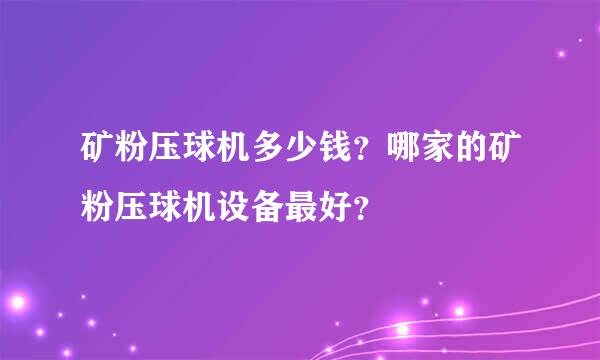 矿粉压球机多少钱？哪家的矿粉压球机设备最好？