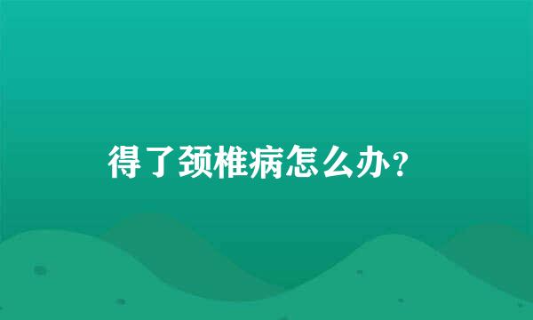 得了颈椎病怎么办？