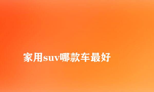 
家用suv哪款车最好
