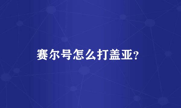 赛尔号怎么打盖亚？