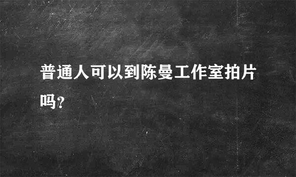 普通人可以到陈曼工作室拍片吗？