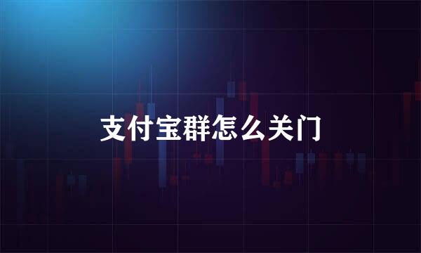 支付宝群怎么关门