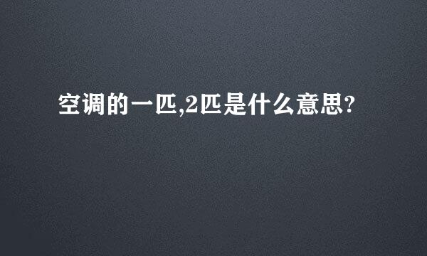 空调的一匹,2匹是什么意思?