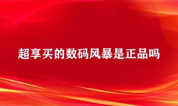 超享买的数码风暴是正品吗