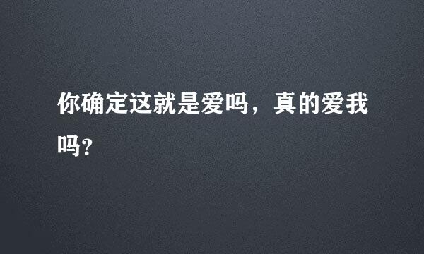 你确定这就是爱吗，真的爱我吗？