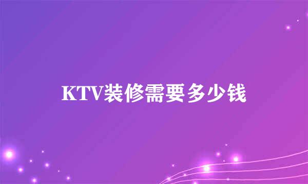 KTV装修需要多少钱