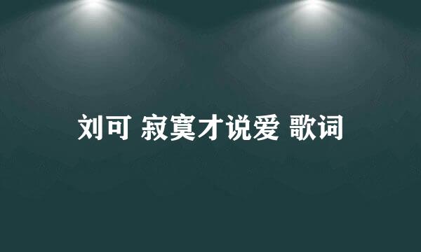 刘可 寂寞才说爱 歌词