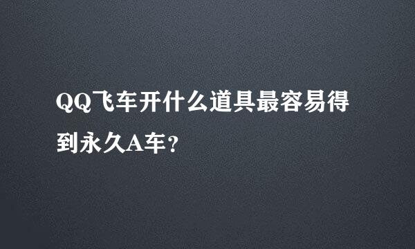 QQ飞车开什么道具最容易得到永久A车？