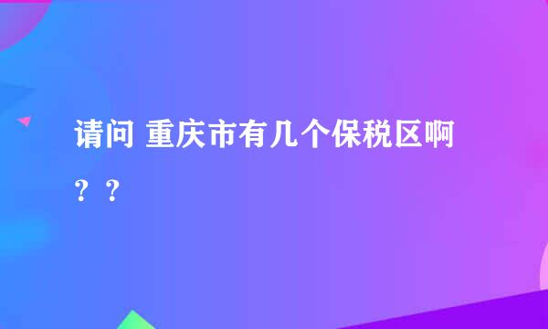 请问 重庆市有几个保税区啊？？