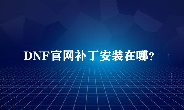 DNF官网补丁安装在哪？