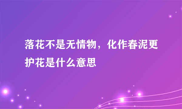 落花不是无情物，化作春泥更护花是什么意思