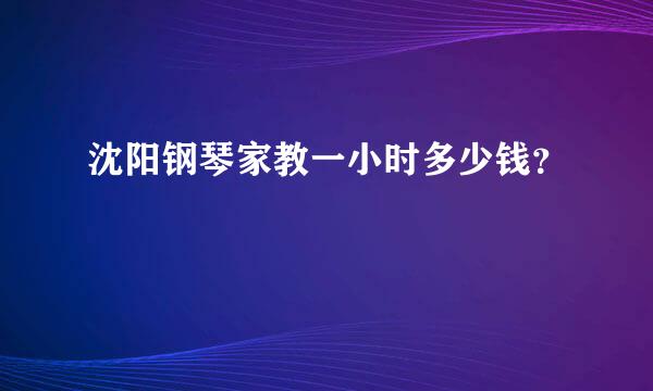 沈阳钢琴家教一小时多少钱？