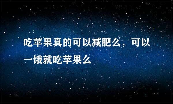 吃苹果真的可以减肥么，可以一饿就吃苹果么