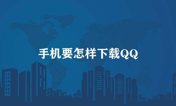 手机要怎样下载QQ