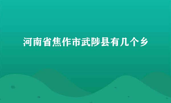 河南省焦作市武陟县有几个乡