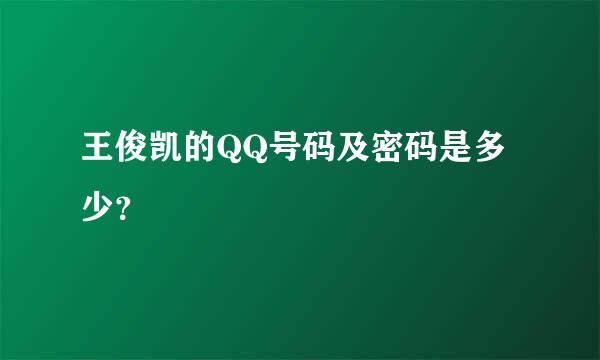 王俊凯的QQ号码及密码是多少？