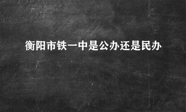 衡阳市铁一中是公办还是民办