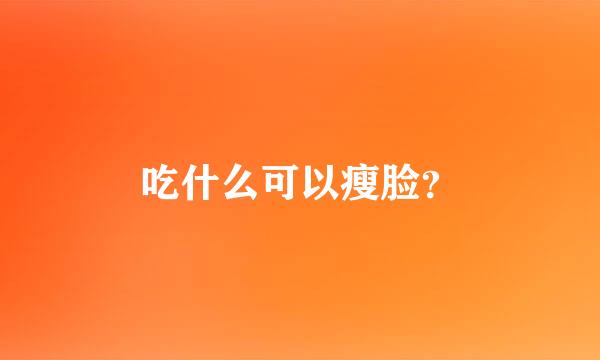 吃什么可以瘦脸？