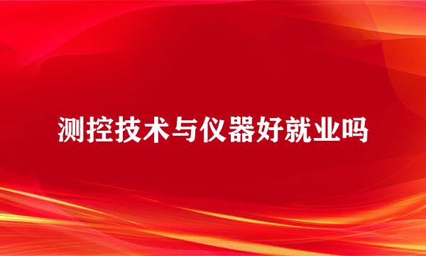 测控技术与仪器好就业吗