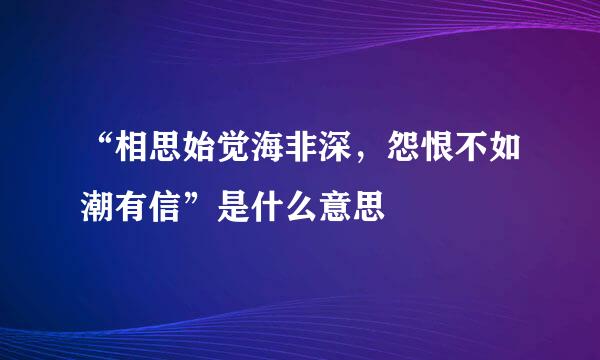 “相思始觉海非深，怨恨不如潮有信”是什么意思