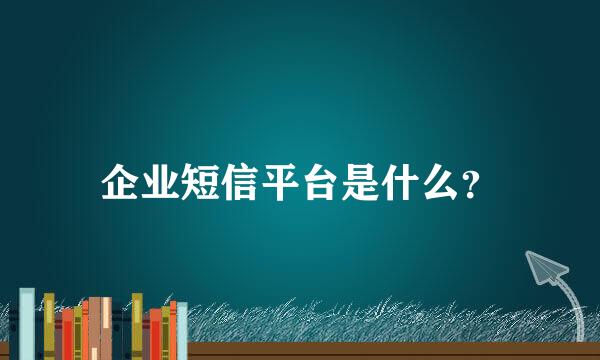 企业短信平台是什么？