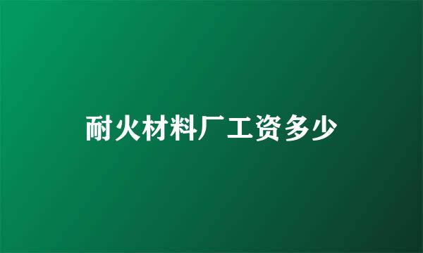 耐火材料厂工资多少