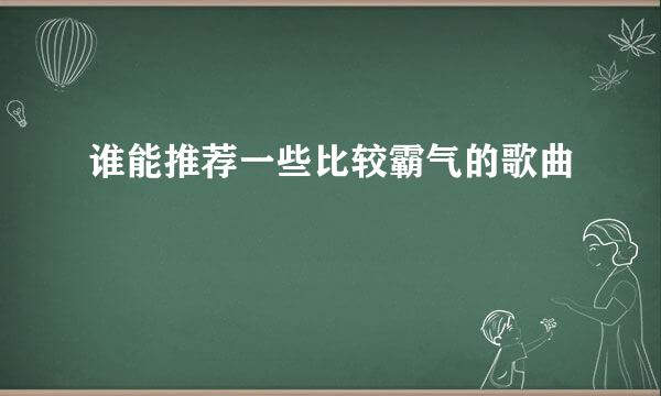 谁能推荐一些比较霸气的歌曲