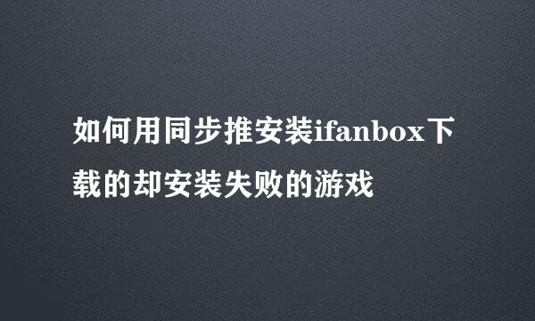 如何用同步推安装ifanbox下载的却安装失败的游戏