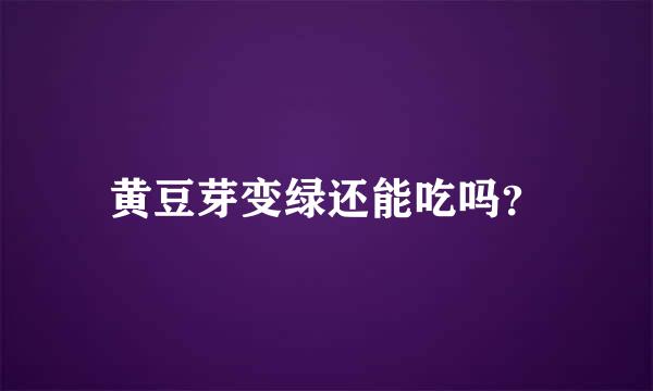 黄豆芽变绿还能吃吗？