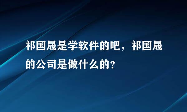 祁国晟是学软件的吧，祁国晟的公司是做什么的？