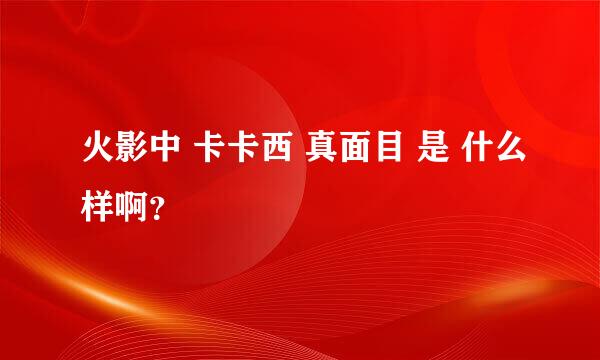 火影中 卡卡西 真面目 是 什么样啊？