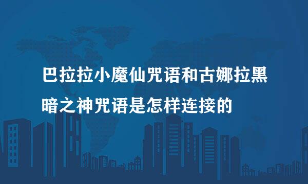 巴拉拉小魔仙咒语和古娜拉黑暗之神咒语是怎样连接的