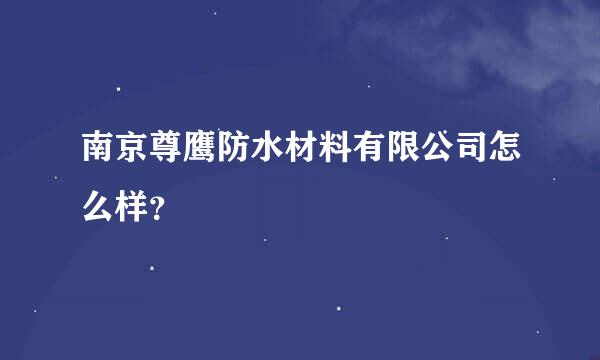 南京尊鹰防水材料有限公司怎么样？